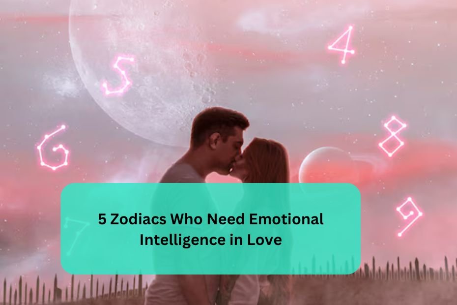 5 Zodiacs Who Need Emotional Intelligence in Love