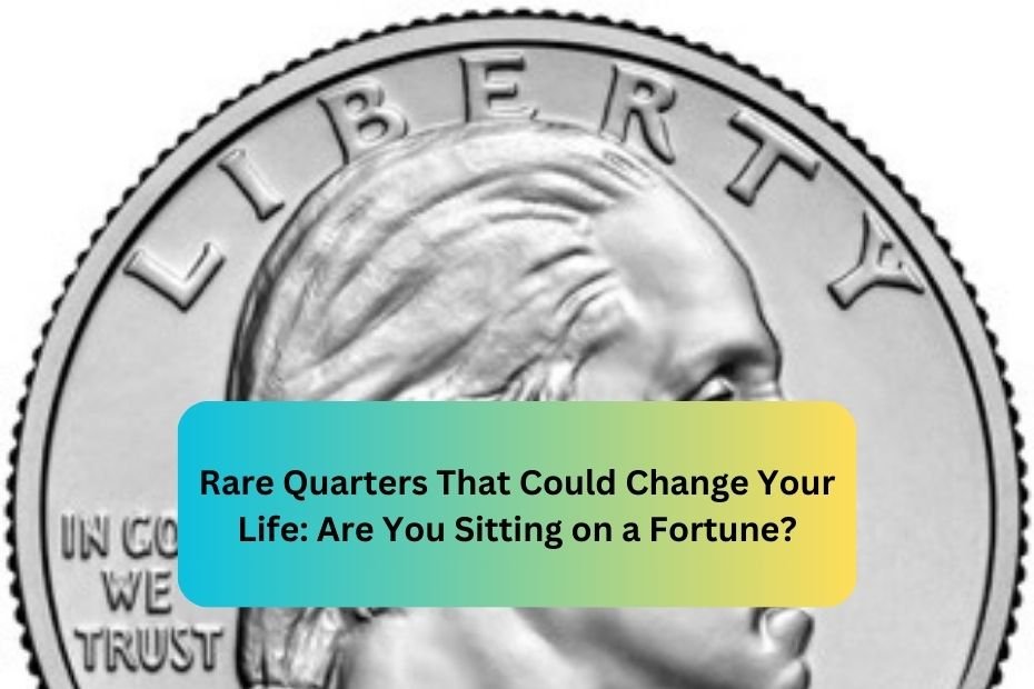 Rare Quarters That Could Change Your Life: Are You Sitting on a Fortune?